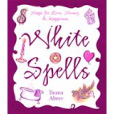 White Spells, Magic for Love and Happiness  by Ilaena Abrev